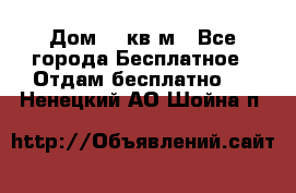 Дом 96 кв м - Все города Бесплатное » Отдам бесплатно   . Ненецкий АО,Шойна п.